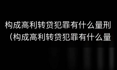 构成高利转贷犯罪有什么量刑（构成高利转贷犯罪有什么量刑吗）