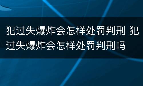 犯过失爆炸会怎样处罚判刑 犯过失爆炸会怎样处罚判刑吗