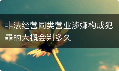非法经营同类营业涉嫌构成犯罪的大概会判多久