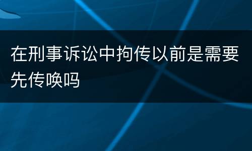 在刑事诉讼中拘传以前是需要先传唤吗