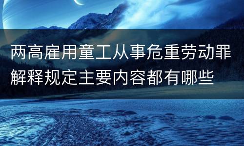 两高雇用童工从事危重劳动罪解释规定主要内容都有哪些