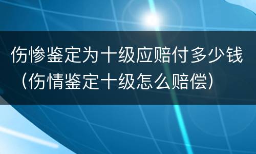 伤惨鉴定为十级应赔付多少钱（伤情鉴定十级怎么赔偿）