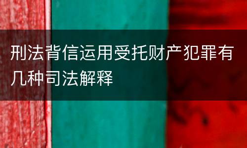 刑法背信运用受托财产犯罪有几种司法解释