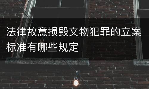 法律故意损毁文物犯罪的立案标准有哪些规定