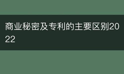 商业秘密及专利的主要区别2022