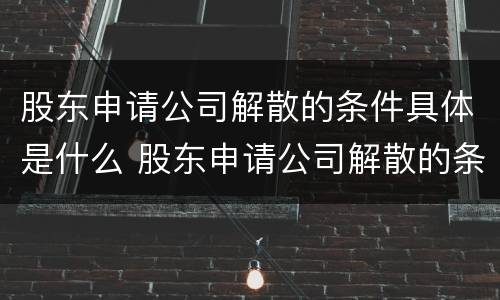 股东申请公司解散的条件具体是什么 股东申请公司解散的条件具体是什么意思