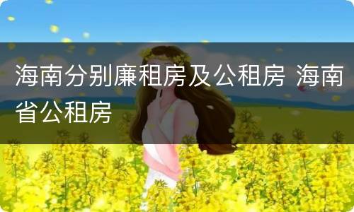 海南分别廉租房及公租房 海南省公租房