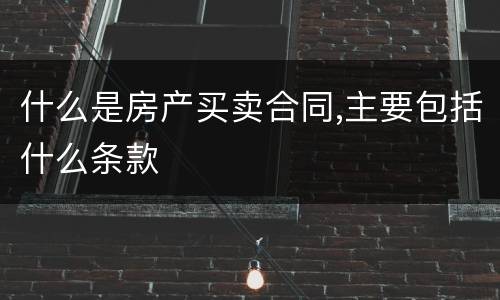 什么是房产买卖合同,主要包括什么条款