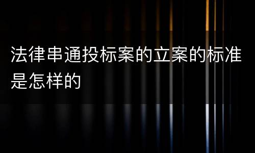 法律串通投标案的立案的标准是怎样的