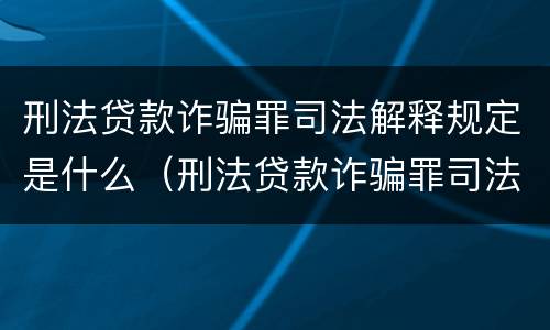 刑法贷款诈骗罪司法解释规定是什么（刑法贷款诈骗罪司法解释规定是什么意思）