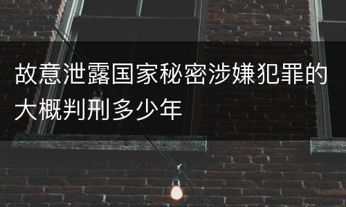 故意泄露国家秘密涉嫌犯罪的大概判刑多少年