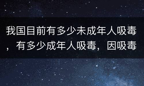 我国目前有多少未成年人吸毒，有多少成年人吸毒，因吸毒而死的人有多少
