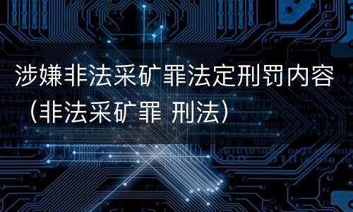 涉嫌非法采矿罪法定刑罚内容（非法采矿罪 刑法）