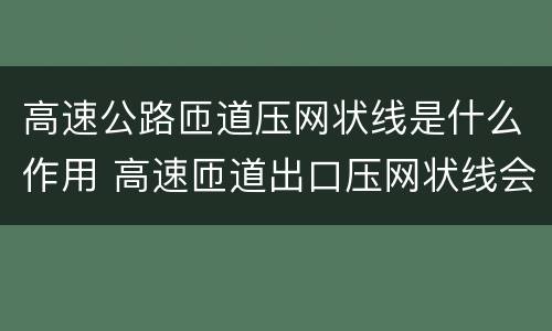 高速公路匝道压网状线是什么作用 高速匝道出口压网状线会扣分吗