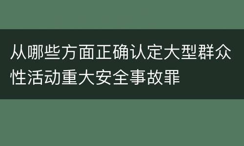 从哪些方面正确认定大型群众性活动重大安全事故罪