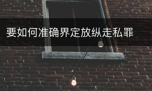 要如何准确界定放纵走私罪