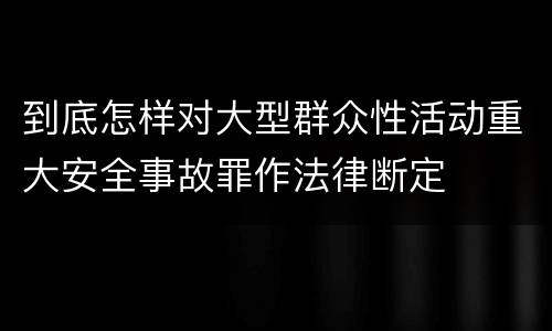 到底怎样对大型群众性活动重大安全事故罪作法律断定