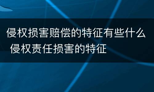 侵权损害赔偿的特征有些什么 侵权责任损害的特征