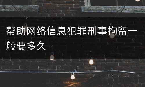 帮助网络信息犯罪刑事拘留一般要多久