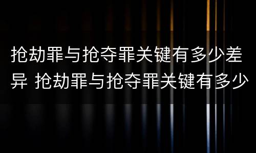 抢劫罪与抢夺罪关键有多少差异 抢劫罪与抢夺罪关键有多少差异呢