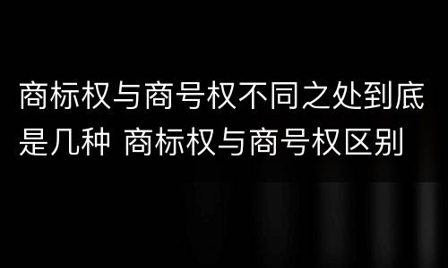 商标权与商号权不同之处到底是几种 商标权与商号权区别