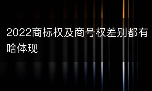2022商标权及商号权差别都有啥体现