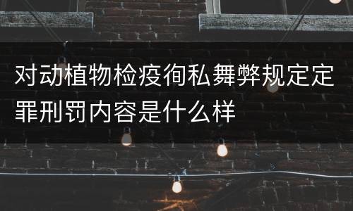 对动植物检疫徇私舞弊规定定罪刑罚内容是什么样