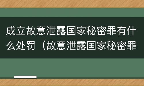 成立故意泄露国家秘密罪有什么处罚（故意泄露国家秘密罪属于什么罪）