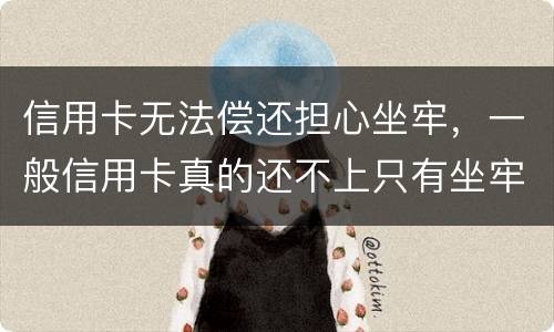 信用卡无法偿还担心坐牢，一般信用卡真的还不上只有坐牢吗