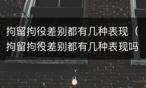 拘留拘役差别都有几种表现（拘留拘役差别都有几种表现吗）