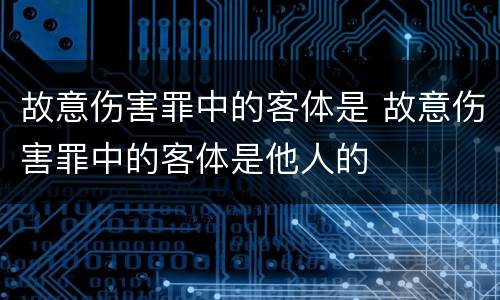 故意伤害罪中的客体是 故意伤害罪中的客体是他人的
