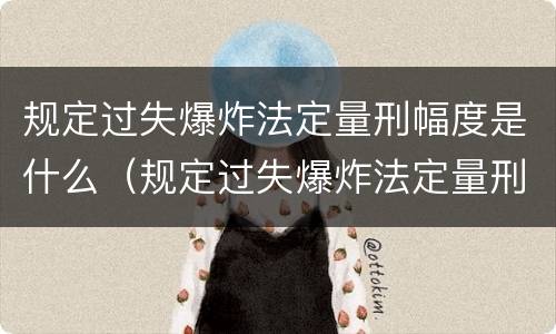 规定过失爆炸法定量刑幅度是什么（规定过失爆炸法定量刑幅度是什么标准）