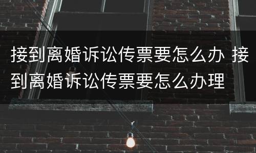接到离婚诉讼传票要怎么办 接到离婚诉讼传票要怎么办理