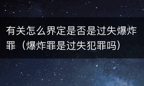 有关怎么界定是否是过失爆炸罪（爆炸罪是过失犯罪吗）