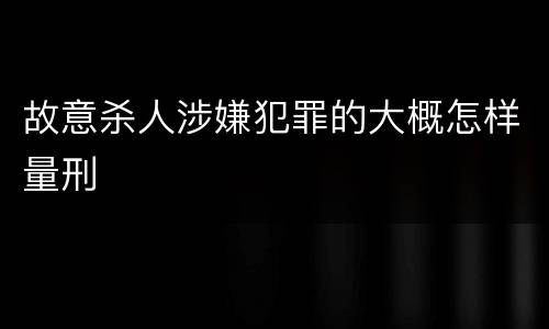 故意杀人涉嫌犯罪的大概怎样量刑