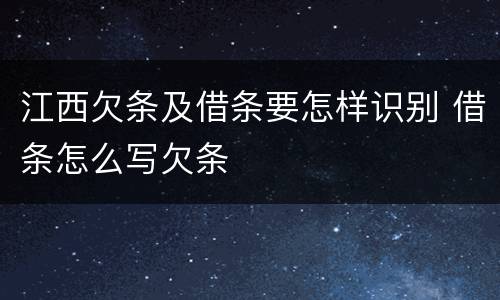 江西欠条及借条要怎样识别 借条怎么写欠条