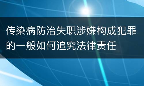 传染病防治失职涉嫌构成犯罪的一般如何追究法律责任