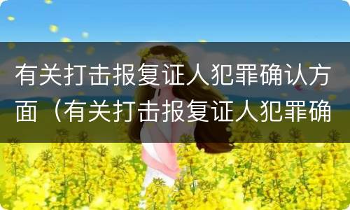 有关打击报复证人犯罪确认方面（有关打击报复证人犯罪确认方面的规定）