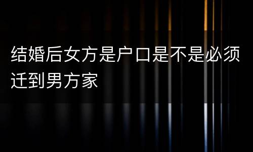 结婚后女方是户口是不是必须迁到男方家