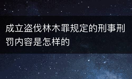 成立盗伐林木罪规定的刑事刑罚内容是怎样的
