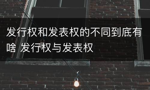发行权和发表权的不同到底有啥 发行权与发表权