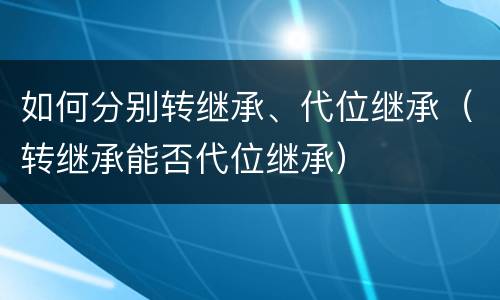 如何分别转继承、代位继承（转继承能否代位继承）