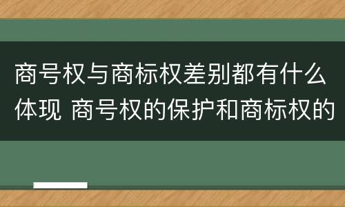 商号权与商标权差别都有什么体现 商号权的保护和商标权的保护一样是全国性范围的