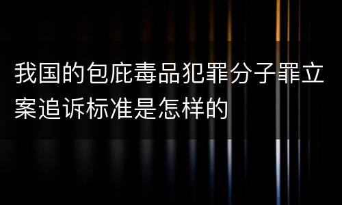 我国的包庇毒品犯罪分子罪立案追诉标准是怎样的