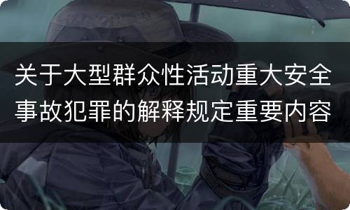 关于大型群众性活动重大安全事故犯罪的解释规定重要内容包括什么