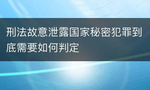刑法故意泄露国家秘密犯罪到底需要如何判定