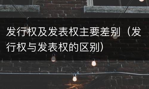 发行权及发表权主要差别（发行权与发表权的区别）