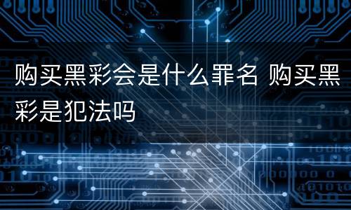 购买黑彩会是什么罪名 购买黑彩是犯法吗
