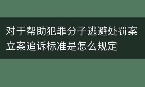 对于帮助犯罪分子逃避处罚案立案追诉标准是怎么规定