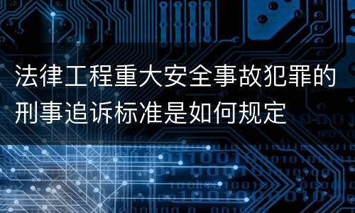 法律工程重大安全事故犯罪的刑事追诉标准是如何规定